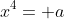 x^4= a
