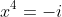 x^4=-i