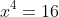 x^4=16