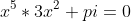 x^5*3x^2+pi=0