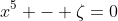 x^5 - \zeta=0