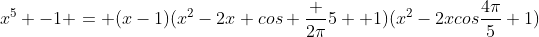x^5 -1 = (x-1)(x^2-2x cos \frac {2\pi}{5} +1)(x^2-2xcos\frac{4\pi}5+1)