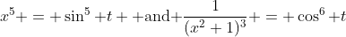 x^5 = \sin^5 t \mbox{ and }\frac{1}{(x^2+1)^3} = \cos^6 t