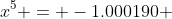 x^5 = -1.000190 