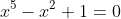 x^5-x^2+1=0