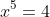 x^5=4