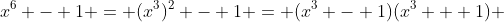 x^6 - 1 = (x^3)^2 - 1 = (x^3 - 1)(x^3 + 1) 