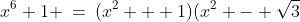 x^6+1 \:=\:(x^2 + 1)(x^2 - \sqrt{3}\;\!x + 1)(x^2 + \sqrt{3}\;\!x + 1)