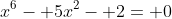 x^6- 5x^2- 2= 0
