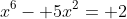 x^6- 5x^2= 2