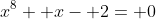 x^8+ x- 2= 0