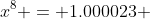 x^8 = 1.000023 