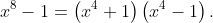x^8-1=\left(x^4+1\right)\left(x^4-1\right).