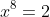 x^8=2