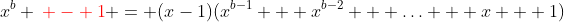 x^b {\color{red}{} - 1} = (x-1)(x^{b-1} + x^{b-2} + \ldots + x + 1)