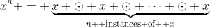 x^n = \underbrace{x \odot x \odot \cdots \odot x}_{n \text{ instances of } x}