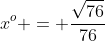 x^o = \frac{\sqrt{76}}{76}