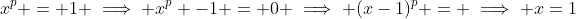 x^p = 1 \implies x^p -1 = 0 \implies (x-1)^p = \implies x=1