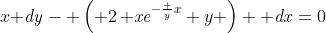 x{\it dy}- \left( 2\,{{\it xe}}^{-{\frac {y}{x}}}+y \right) {\it dx}=0