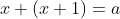 x+(x+1)=a