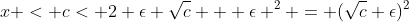 x < c< 2 \epsilon \sqrt{c} + \epsilon ^2 = (\sqrt{c}+\epsilon)^2