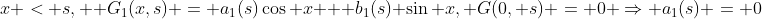 x < s,  G_1(x,s) = a_1(s)\cos x + b_1(s) \sin x, G(0, s) = 0 \Rightarrow a_1(s) = 0