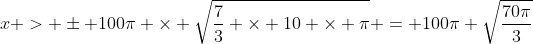 x > \pm 100\pi \times \sqrt{\frac{7}{3} \times 10 \times \pi} = 100\pi \sqrt{\frac{70\pi}{3}}