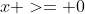 x >= 0