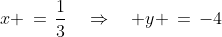 x \,=\,\frac{1}{3}\quad\Rightarrow\quad y \,=\,-4
