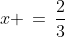x \,=\,\frac{2}{3}