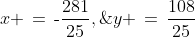 x \,=\,\text{-}\dfrac{281}{25},\;y \,=\,\dfrac{108}{25}