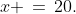 x \,=\,20.
