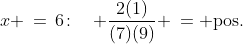 x \,=\,6\!:\quad \frac{2(1)}{(7)(9)} \:=\text{ pos.}