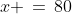 x\!:\;x \,=\,80