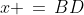 x \,=\,BD