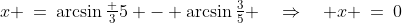 x \:=\:\arcsin\tfrac {3}{5} - \arcsin\tfrac{3}{5} \quad\Rightarrow\quad x \:=\:0