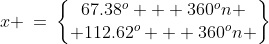 x \:=\:\begin{Bmatrix}67.38^o + 360^on \\ 112.62^o + 360^on \end{Bmatrix}
