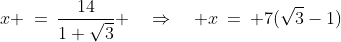 x \:=\:\dfrac{14}{1+\sqrt{3}} \quad\Rightarrow\quad x\:=\: 7(\sqrt{3}-1)