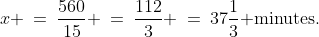x \:=\:\dfrac{560}{15} \:=\:\dfrac{112}{3} \:=\:37\frac{1}{3}\text{ minutes.}