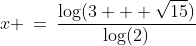 \boxed{\;x \:=\:\frac{\log(3 + \sqrt{15})}{\log(2)}\;} 