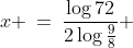 x \:=\:\frac{\log72}{2\log\frac{9}{8}} 