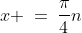 x \:=\:\frac{\pi}{4}n\;\;\;\text{ for }n \in I