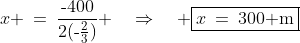 x \:=\:\frac{\text{-}400}{2(\text{-}\frac{2}{3})} \quad\Rightarrow\quad \boxed{x\:=\:300\text{ m}}