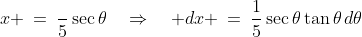 x \:=\:\frac{}{5}\sec\theta\quad\Rightarrow\quad dx \:=\:\frac{1}{5}\sec\theta\tan\theta\,d\theta