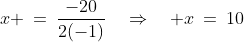 x \:=\:\frac{-20}{2(-1)}\quad\Rightarrow\quad x\:=\:10
