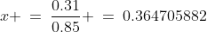 x \:=\:\frac{0.31}{0.85} \:=\:0.364705882