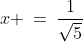 x \:=\:\frac{1}{\sqrt{5}}