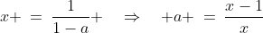 x \:=\:\frac{1}{1-a} \quad\Rightarrow\quad a \:=\:\frac{x-1}{x}\;\;[3]