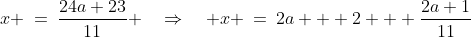 x\!:\;x \:=\:\frac{24a+23}{11} \quad\Rightarrow\quad x \:=\:2a + 2 + \frac{2a+1}{11}