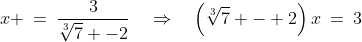 x \:=\:\frac{3}{\sqrt[3]{7} -2}\quad\Rightarrow\quad\left(\sqrt[3]{7} - 2\right)x\:=\:3